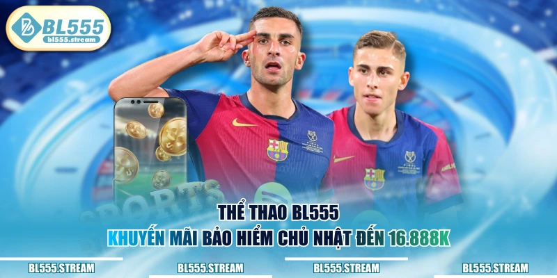 Thể thao BL555 khuyến mãi bảo hiểm Chủ nhật đến 16.888k