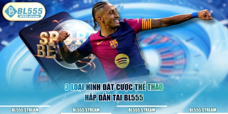 3 loại hình đặt cược thể thao hấp dẫn tại BL555