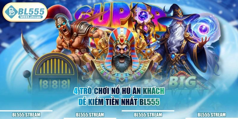 4 trò chơi nổ hũ ăn khách dễ kiếm tiền nhất BL555