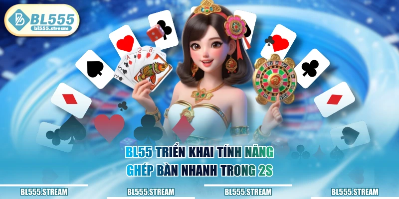 BL55 triển khai tính năng ghép bàn nhanh trong 2s