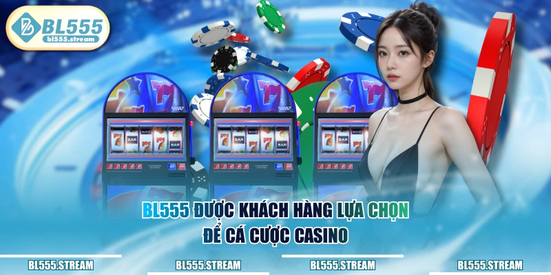 BL555 được khách hàng lựa chọn để cá cược Casino