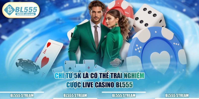 Chỉ từ 5k là có thể trải nghiệm cược live casino BL555