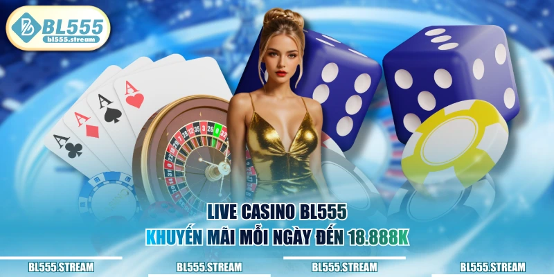 Live Casino BL555 khuyến mãi mỗi ngày đến 18.888k